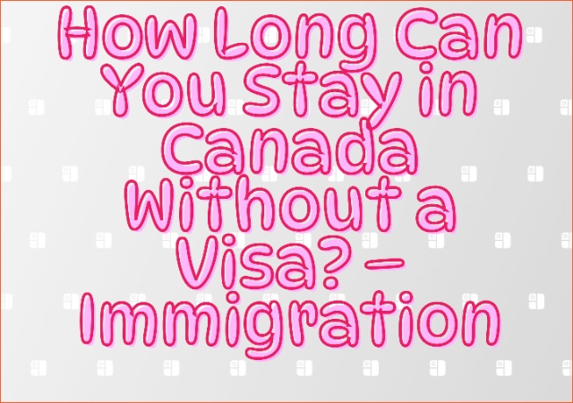 How Long Can You Stay in Canada Without a Visa – Immigration